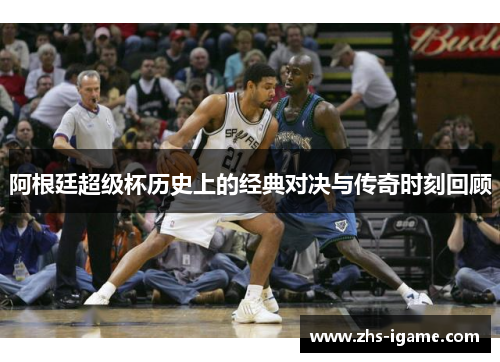 阿根廷超级杯历史上的经典对决与传奇时刻回顾