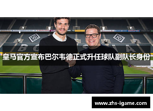 皇马官方宣布巴尔韦德正式升任球队副队长身份