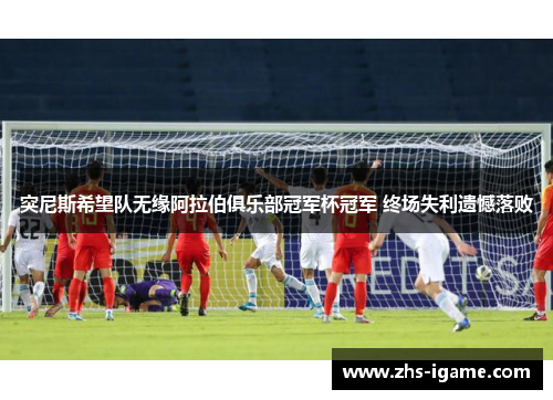 突尼斯希望队无缘阿拉伯俱乐部冠军杯冠军 终场失利遗憾落败